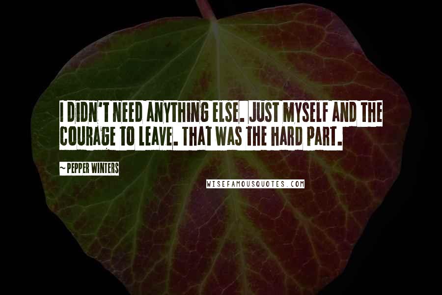 Pepper Winters Quotes: I didn't need anything else. Just myself and the courage to leave. That was the hard part.