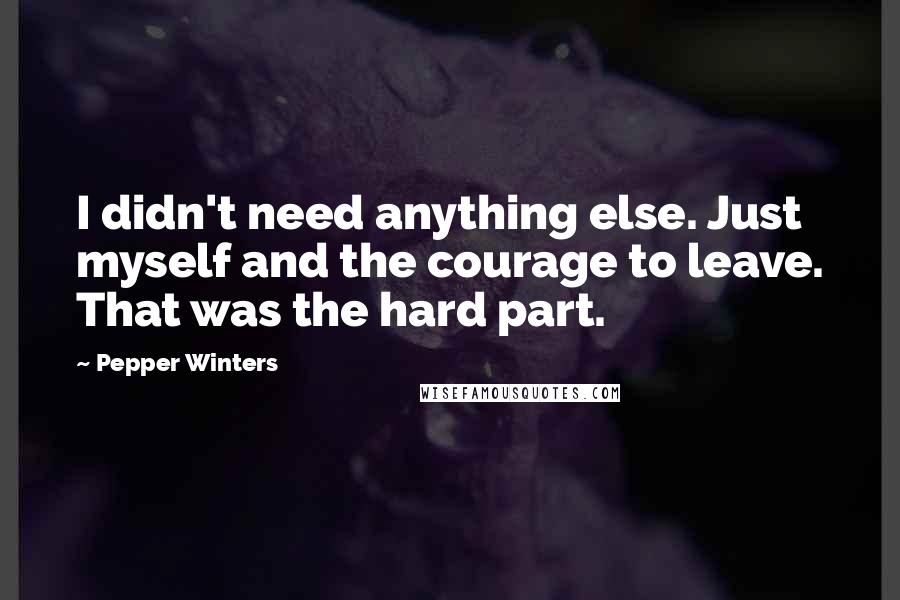 Pepper Winters Quotes: I didn't need anything else. Just myself and the courage to leave. That was the hard part.