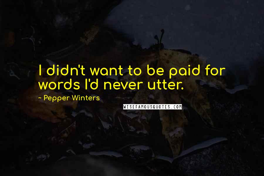 Pepper Winters Quotes: I didn't want to be paid for words I'd never utter.