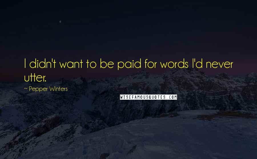 Pepper Winters Quotes: I didn't want to be paid for words I'd never utter.