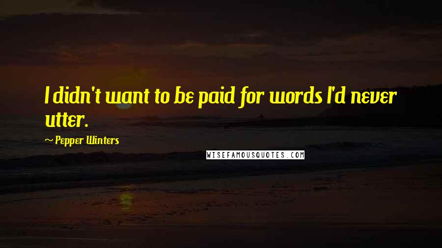 Pepper Winters Quotes: I didn't want to be paid for words I'd never utter.