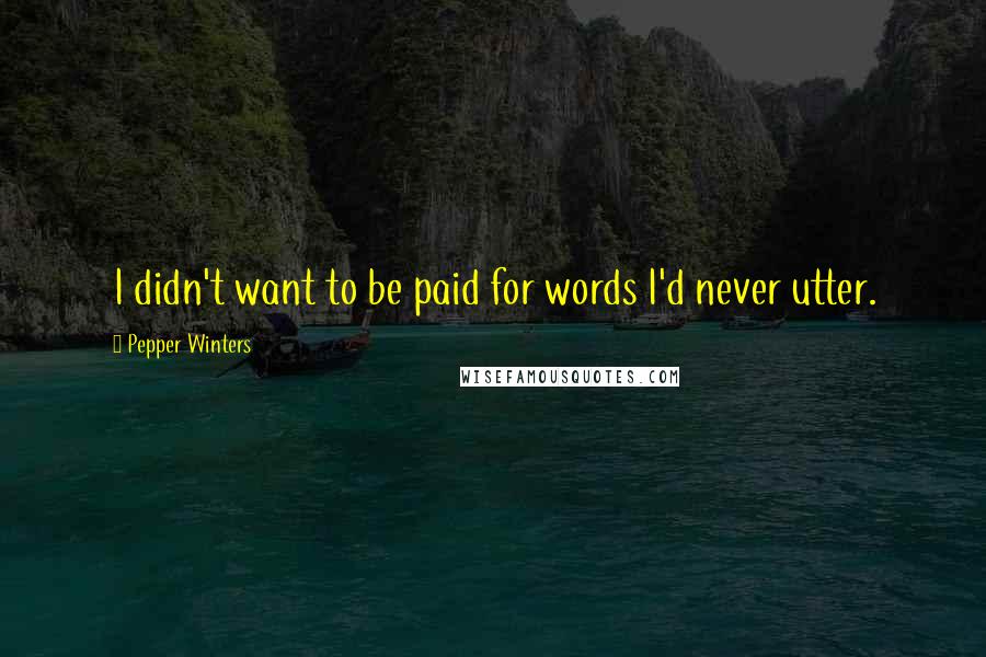 Pepper Winters Quotes: I didn't want to be paid for words I'd never utter.