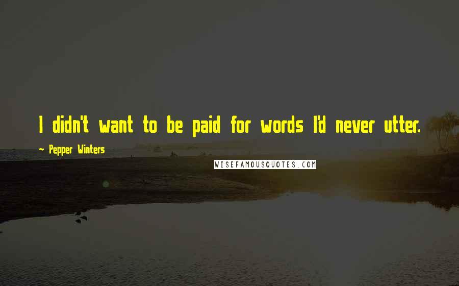 Pepper Winters Quotes: I didn't want to be paid for words I'd never utter.