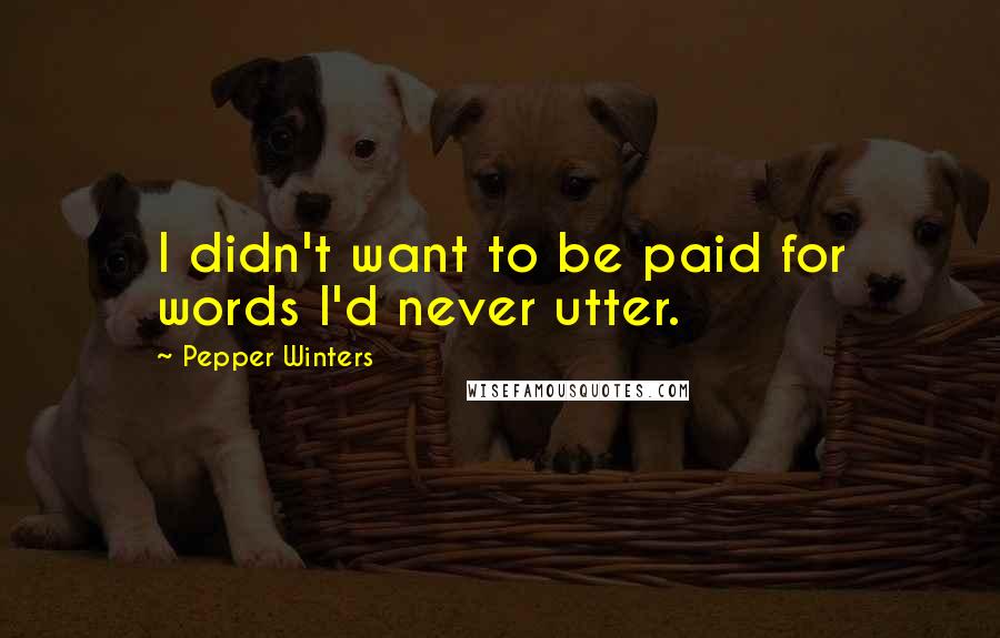 Pepper Winters Quotes: I didn't want to be paid for words I'd never utter.