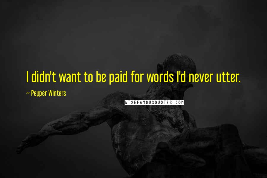 Pepper Winters Quotes: I didn't want to be paid for words I'd never utter.