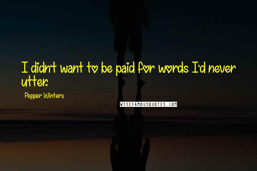 Pepper Winters Quotes: I didn't want to be paid for words I'd never utter.