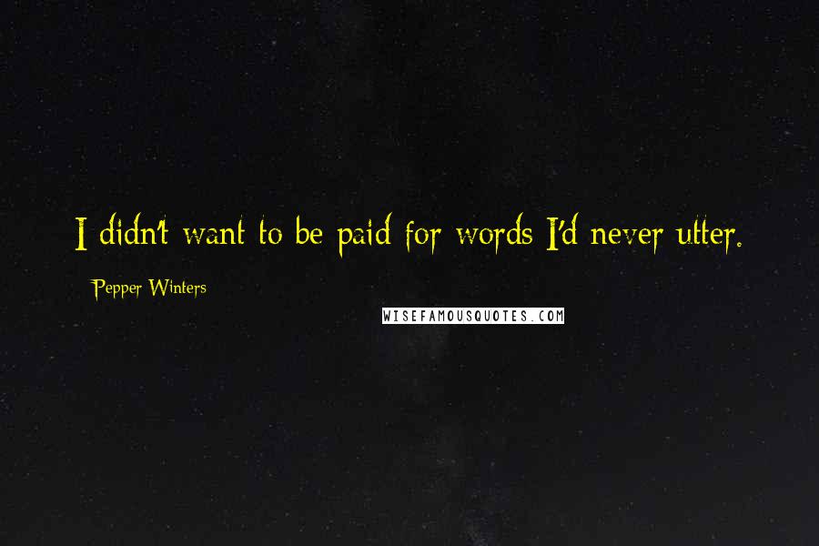 Pepper Winters Quotes: I didn't want to be paid for words I'd never utter.