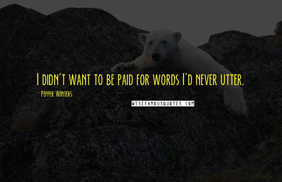 Pepper Winters Quotes: I didn't want to be paid for words I'd never utter.