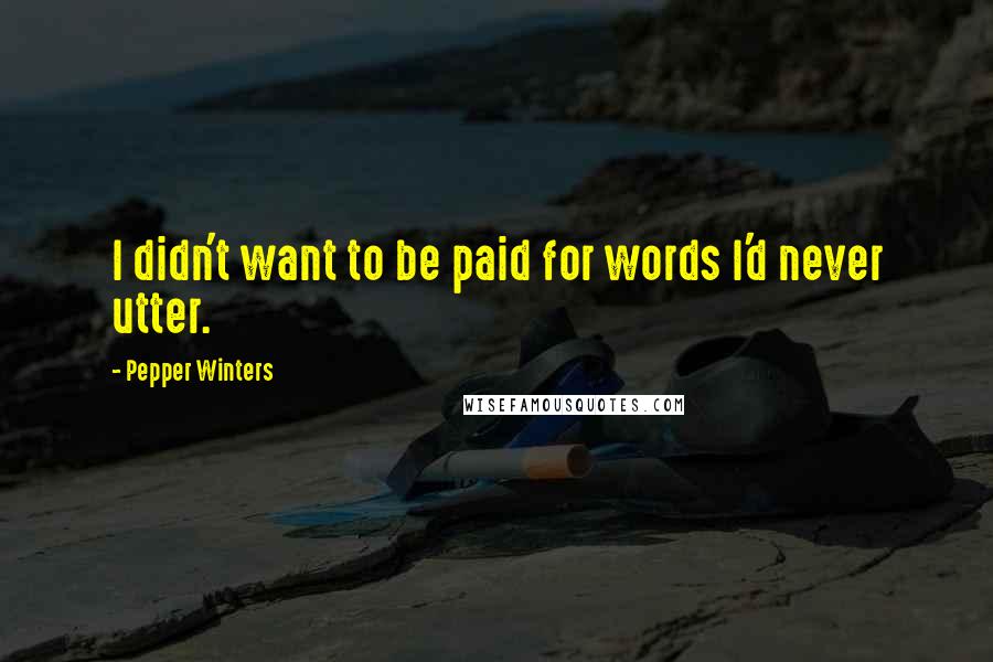 Pepper Winters Quotes: I didn't want to be paid for words I'd never utter.