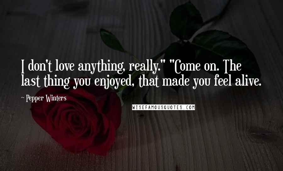 Pepper Winters Quotes: I don't love anything, really." "Come on. The last thing you enjoyed, that made you feel alive.