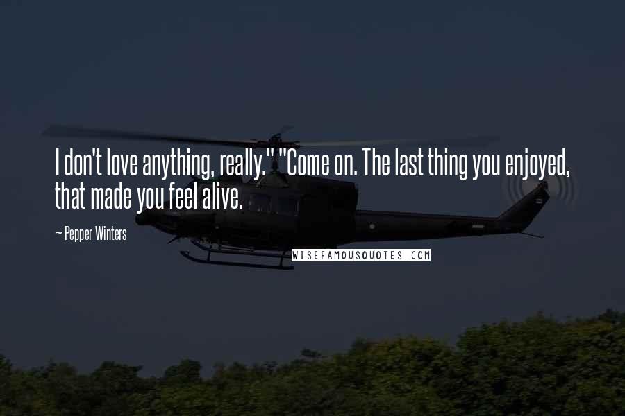 Pepper Winters Quotes: I don't love anything, really." "Come on. The last thing you enjoyed, that made you feel alive.