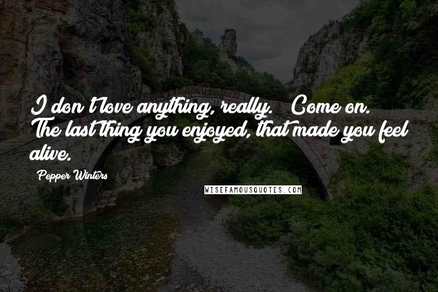 Pepper Winters Quotes: I don't love anything, really." "Come on. The last thing you enjoyed, that made you feel alive.