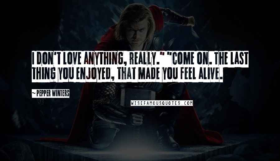 Pepper Winters Quotes: I don't love anything, really." "Come on. The last thing you enjoyed, that made you feel alive.