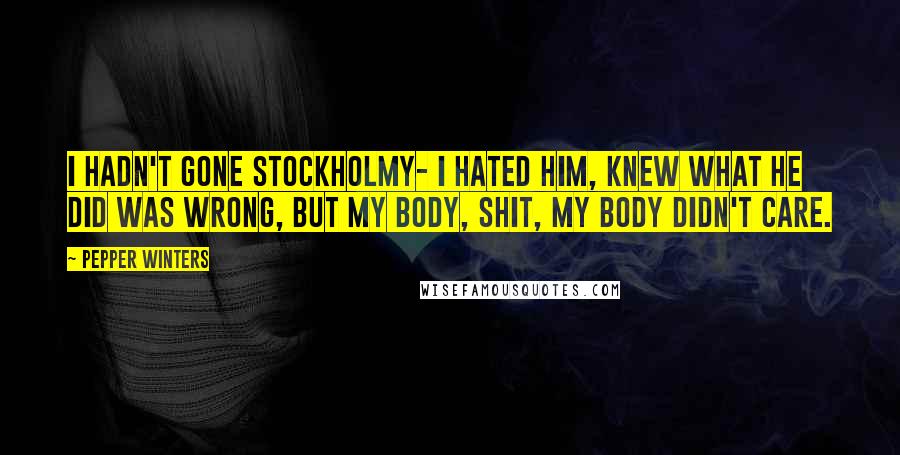 Pepper Winters Quotes: I hadn't gone Stockholmy- I hated him, knew what he did was wrong, but my body, shit, my body didn't care.