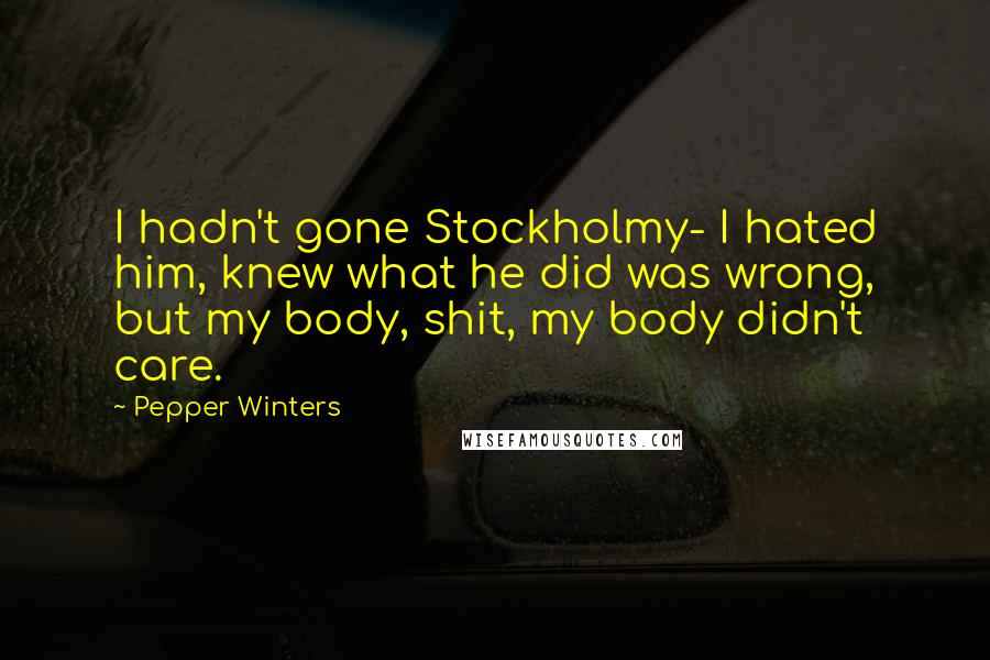 Pepper Winters Quotes: I hadn't gone Stockholmy- I hated him, knew what he did was wrong, but my body, shit, my body didn't care.