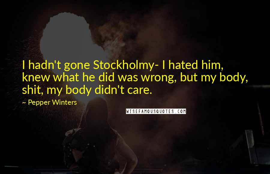 Pepper Winters Quotes: I hadn't gone Stockholmy- I hated him, knew what he did was wrong, but my body, shit, my body didn't care.