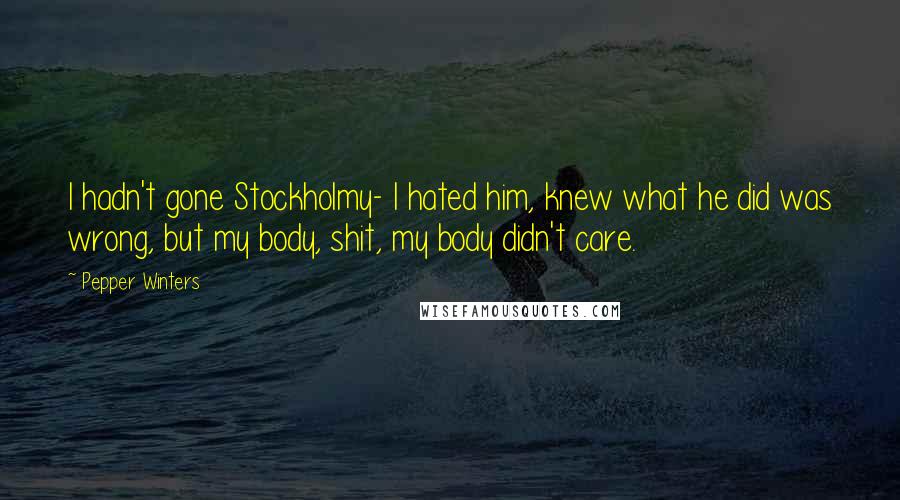 Pepper Winters Quotes: I hadn't gone Stockholmy- I hated him, knew what he did was wrong, but my body, shit, my body didn't care.