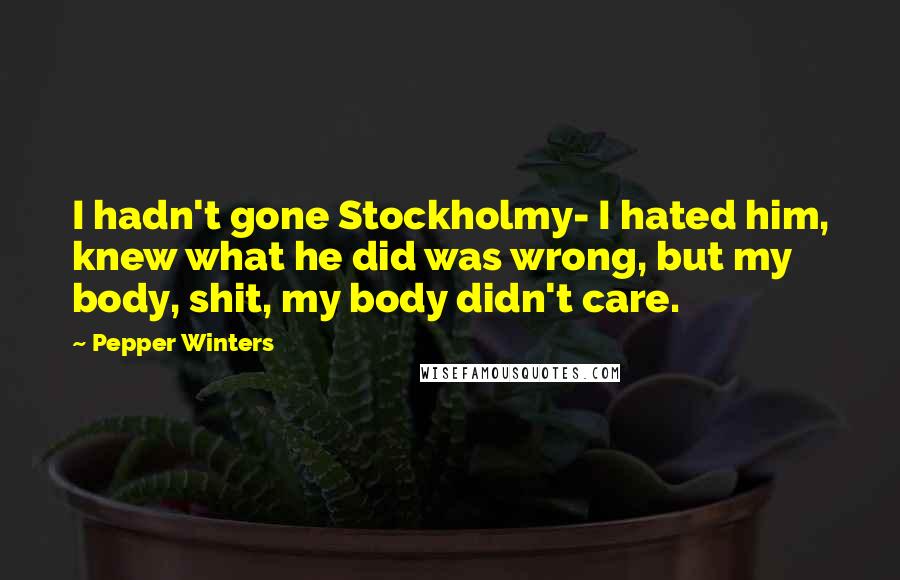 Pepper Winters Quotes: I hadn't gone Stockholmy- I hated him, knew what he did was wrong, but my body, shit, my body didn't care.