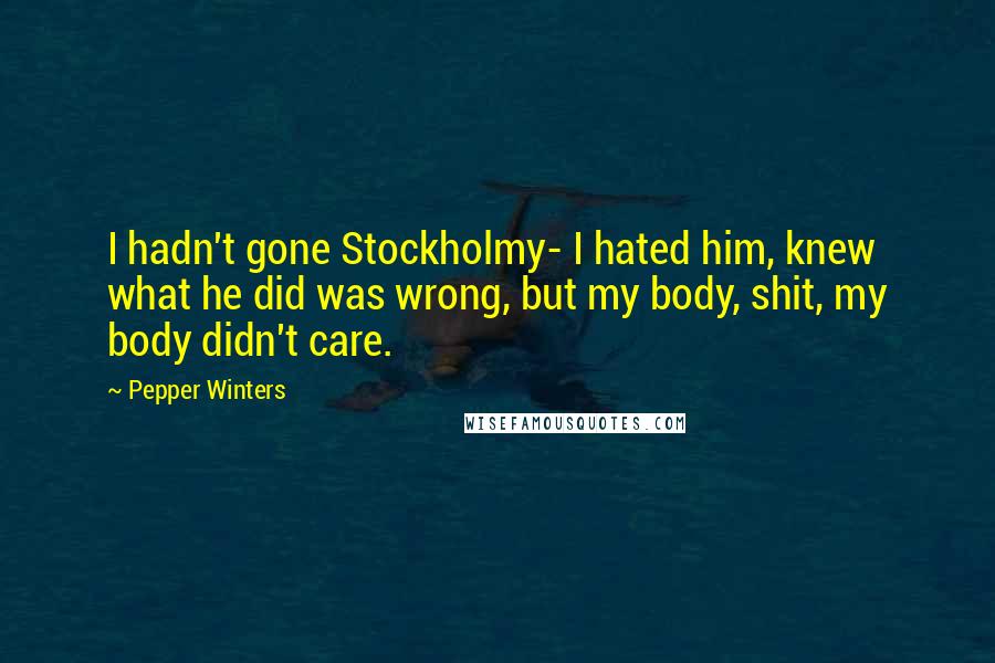 Pepper Winters Quotes: I hadn't gone Stockholmy- I hated him, knew what he did was wrong, but my body, shit, my body didn't care.