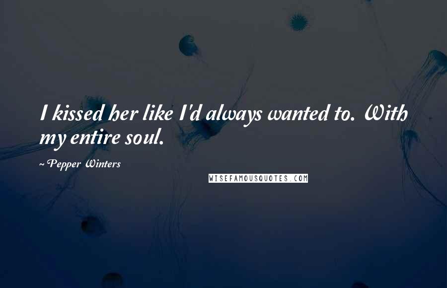 Pepper Winters Quotes: I kissed her like I'd always wanted to. With my entire soul.