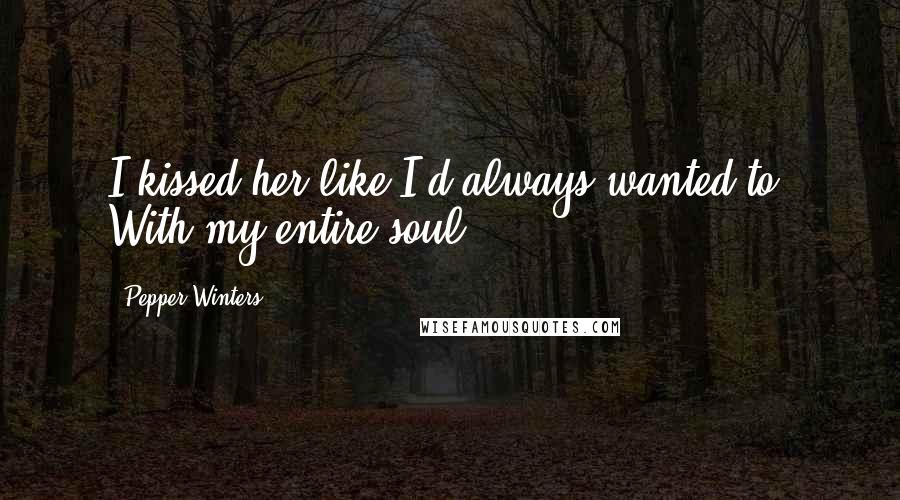 Pepper Winters Quotes: I kissed her like I'd always wanted to. With my entire soul.