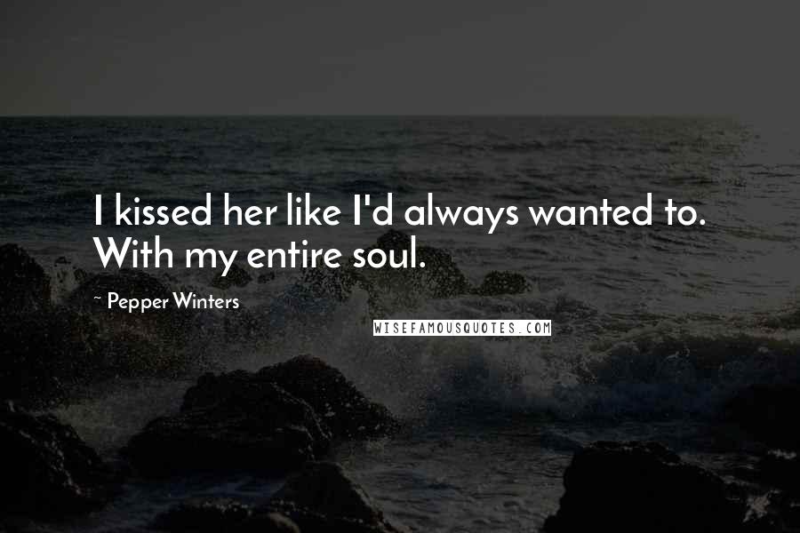 Pepper Winters Quotes: I kissed her like I'd always wanted to. With my entire soul.