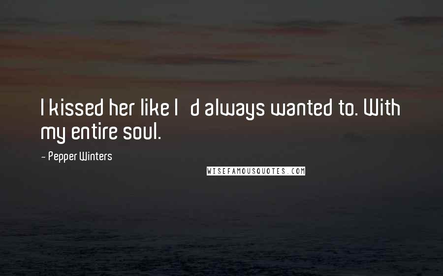 Pepper Winters Quotes: I kissed her like I'd always wanted to. With my entire soul.