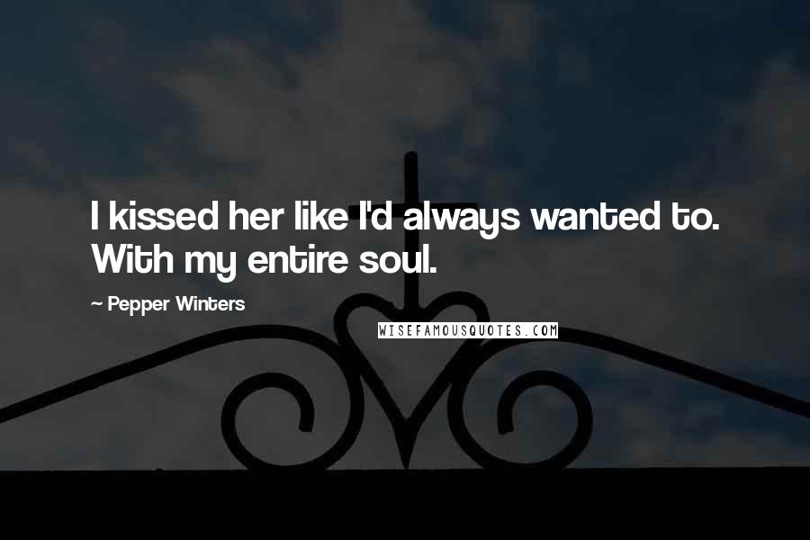 Pepper Winters Quotes: I kissed her like I'd always wanted to. With my entire soul.