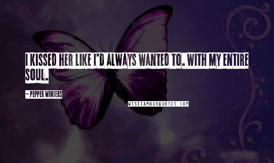 Pepper Winters Quotes: I kissed her like I'd always wanted to. With my entire soul.
