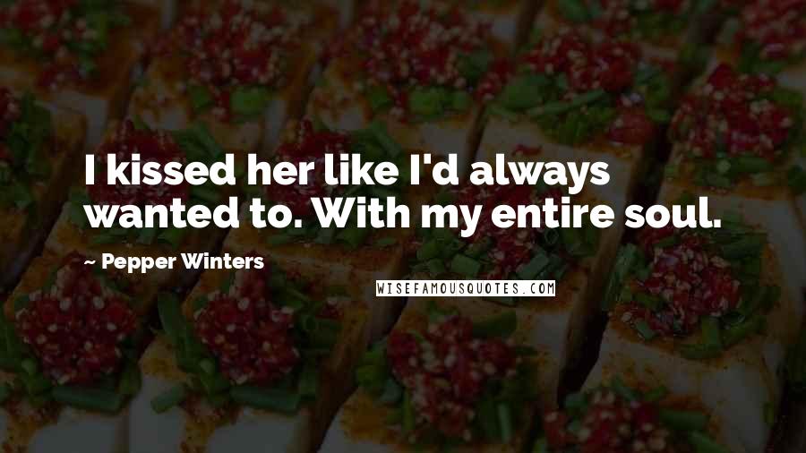 Pepper Winters Quotes: I kissed her like I'd always wanted to. With my entire soul.