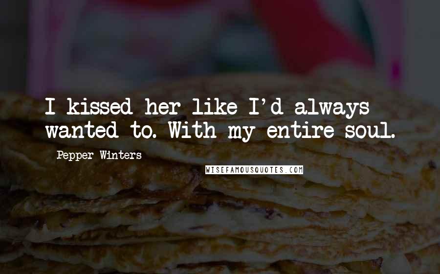 Pepper Winters Quotes: I kissed her like I'd always wanted to. With my entire soul.