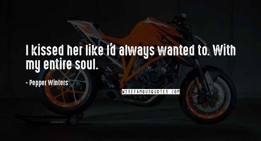 Pepper Winters Quotes: I kissed her like I'd always wanted to. With my entire soul.
