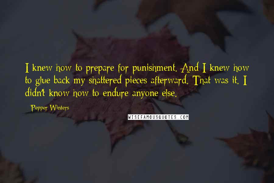 Pepper Winters Quotes: I knew how to prepare for punishment. And I knew how to glue back my shattered pieces afterward. That was it. I didn't know how to endure anyone else.