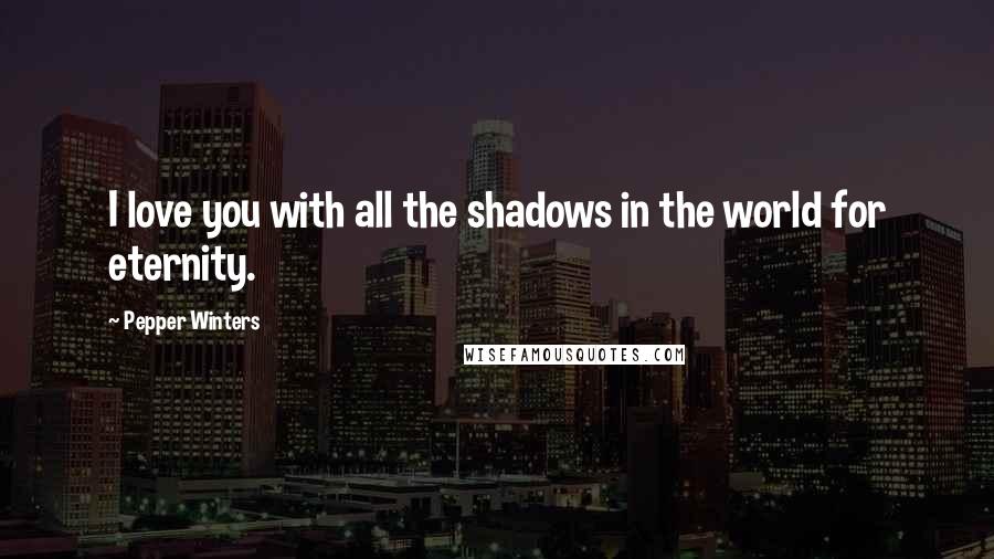 Pepper Winters Quotes: I love you with all the shadows in the world for eternity.