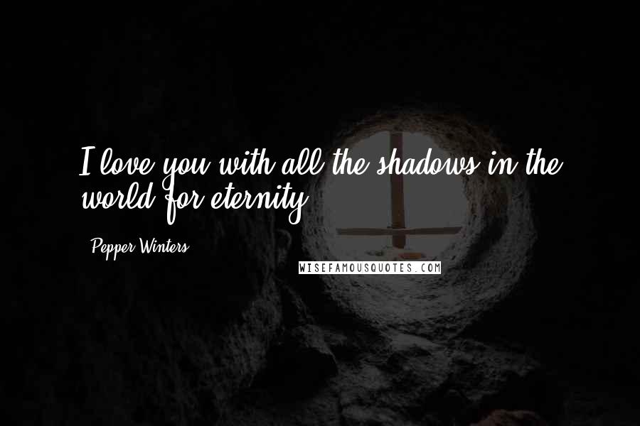 Pepper Winters Quotes: I love you with all the shadows in the world for eternity.