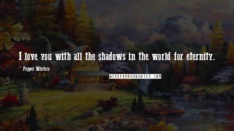 Pepper Winters Quotes: I love you with all the shadows in the world for eternity.