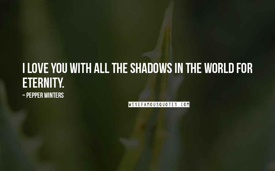 Pepper Winters Quotes: I love you with all the shadows in the world for eternity.