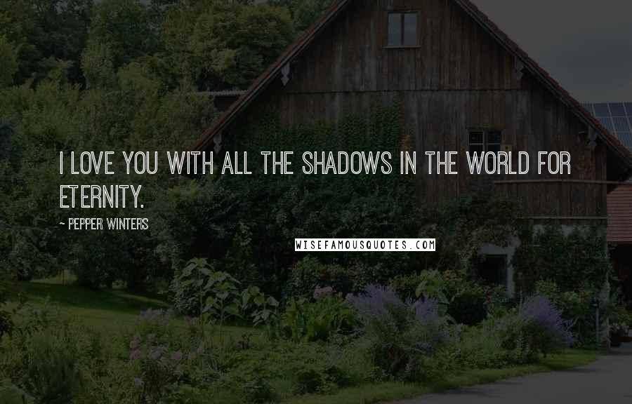 Pepper Winters Quotes: I love you with all the shadows in the world for eternity.