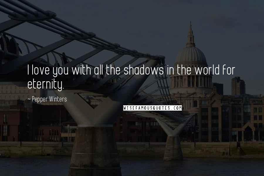 Pepper Winters Quotes: I love you with all the shadows in the world for eternity.