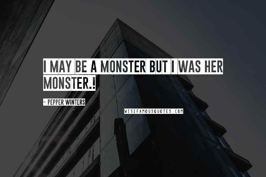 Pepper Winters Quotes: I may be a monster but I was her monster.!