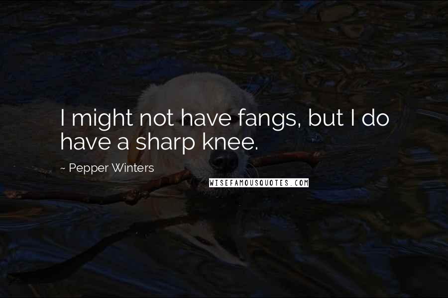 Pepper Winters Quotes: I might not have fangs, but I do have a sharp knee.