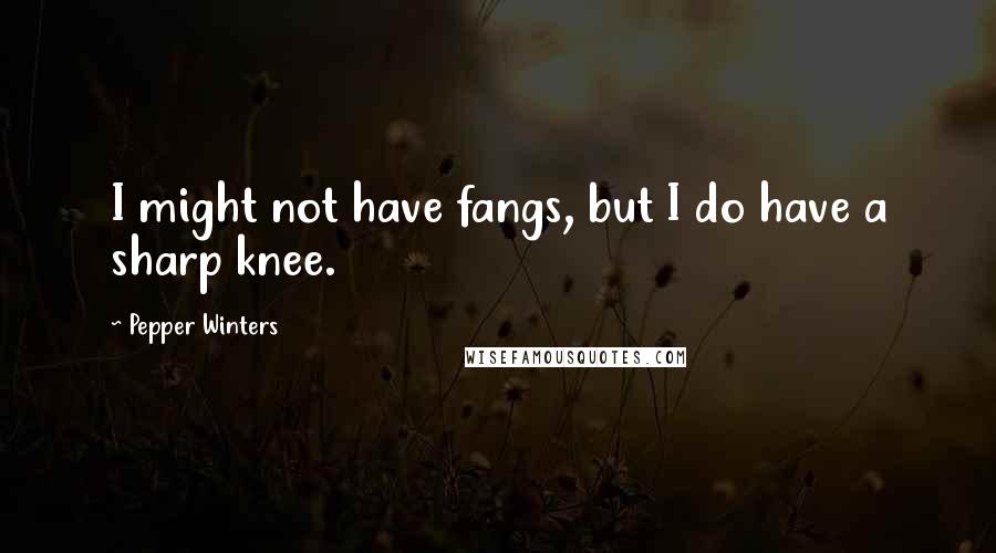 Pepper Winters Quotes: I might not have fangs, but I do have a sharp knee.