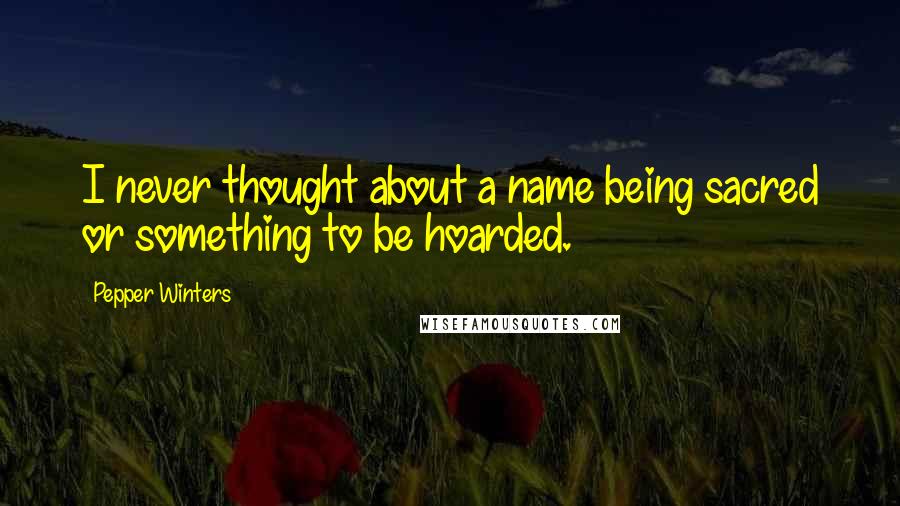 Pepper Winters Quotes: I never thought about a name being sacred or something to be hoarded.