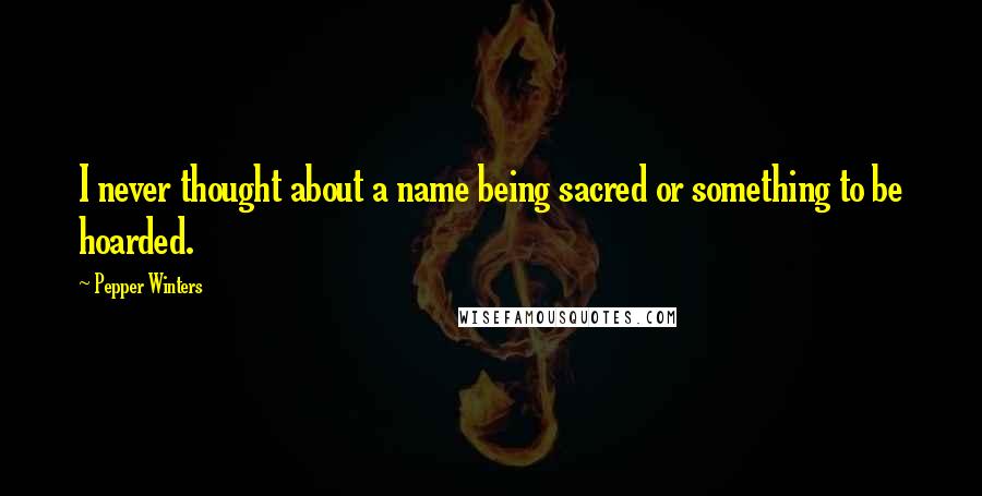 Pepper Winters Quotes: I never thought about a name being sacred or something to be hoarded.