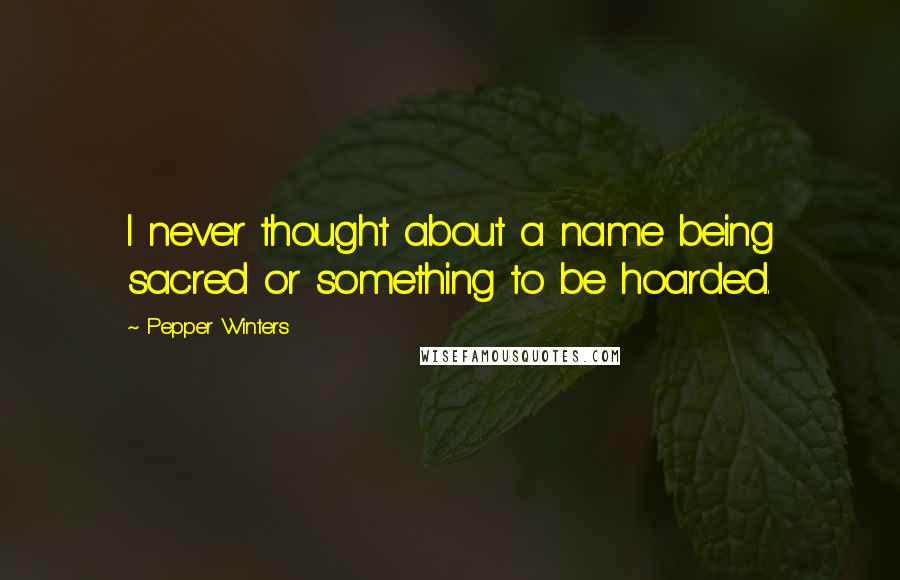 Pepper Winters Quotes: I never thought about a name being sacred or something to be hoarded.