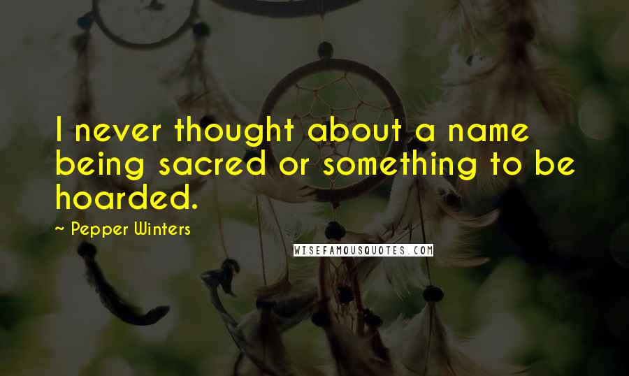 Pepper Winters Quotes: I never thought about a name being sacred or something to be hoarded.