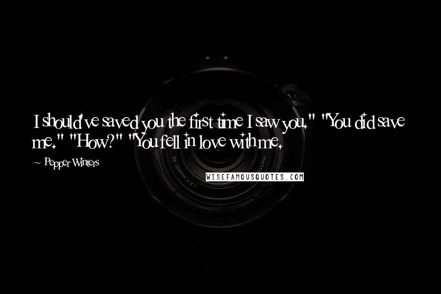 Pepper Winters Quotes: I should've saved you the first time I saw you." "You did save me." "How?" "You fell in love with me.