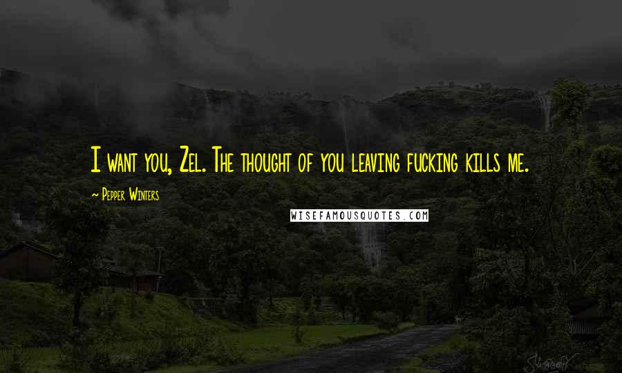 Pepper Winters Quotes: I want you, Zel. The thought of you leaving fucking kills me.