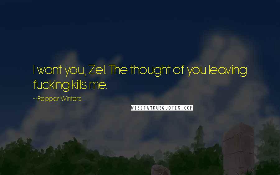 Pepper Winters Quotes: I want you, Zel. The thought of you leaving fucking kills me.