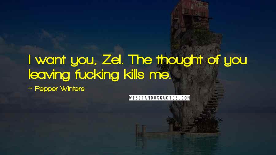 Pepper Winters Quotes: I want you, Zel. The thought of you leaving fucking kills me.